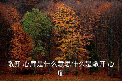 敞開 心扉是什么意思什么是敞開 心扉