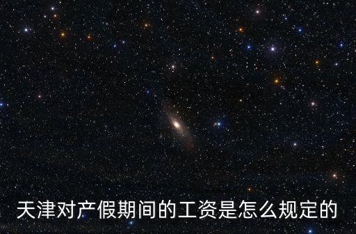 天津?qū)Ξa(chǎn)假期間的工資是怎么規(guī)定的