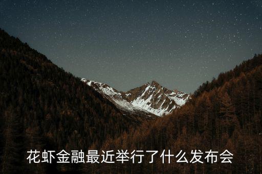 花蝦金融最近舉行了什么發布會