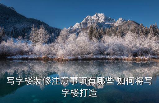 寫字樓裝修注意事項有哪些 如何將寫字樓打造
