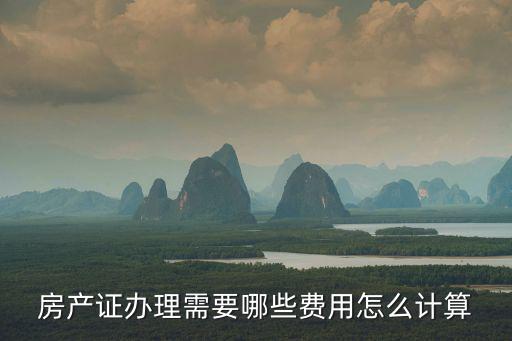房產(chǎn)證辦理需要哪些費(fèi)用怎么計(jì)算