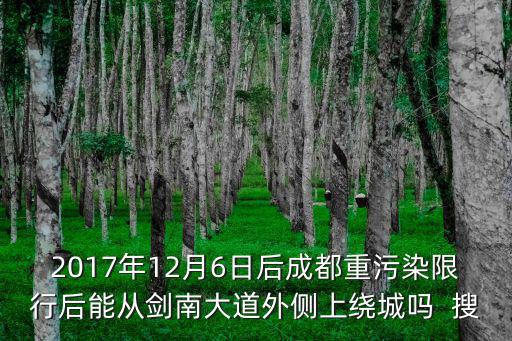 2017年12月6日后成都重污染限行后能從劍南大道外側上繞城嗎  搜