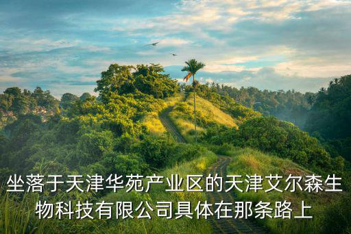 坐落于天津華苑產業區的天津艾爾森生物科技有限公司具體在那條路上