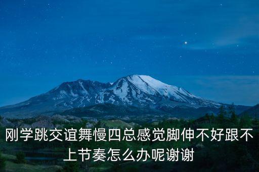 剛學(xué)跳交誼舞慢四總感覺腳伸不好跟不上節(jié)奏怎么辦呢謝謝