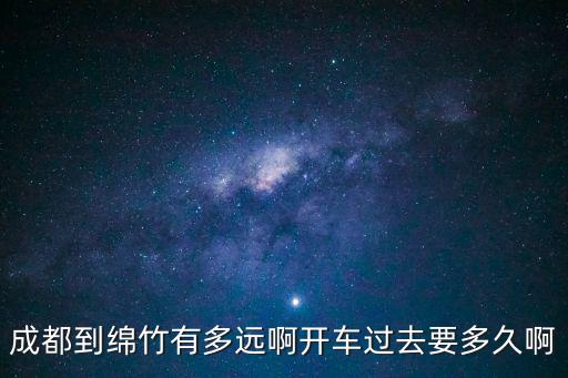 綿竹到成都市多少公里，成都到綿竹有多少公里緊急