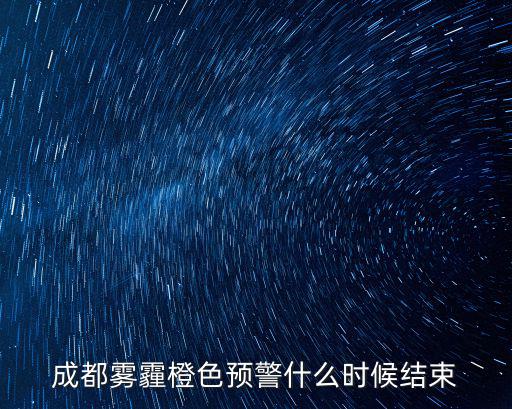 成都霧霾橙色預(yù)警什么時(shí)候結(jié)束