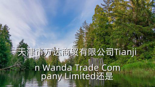 天津市萬科達商貿(mào)有限公司，天津市萬達商貿(mào)有限公司Tianjin Wanda Trade Company Limited還是
