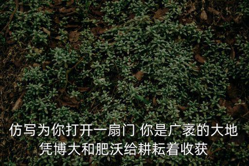 仿寫為你打開一扇門 你是廣袤的大地憑博大和肥沃給耕耘著收獲