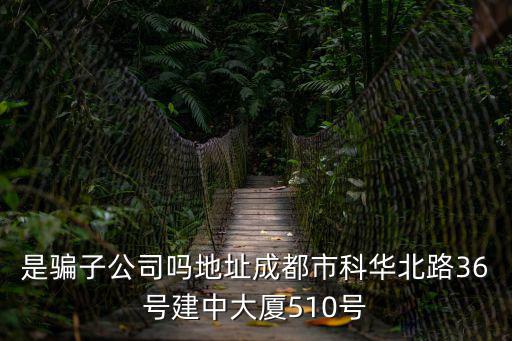 是騙子公司嗎地址成都市科華北路36號建中大廈510號