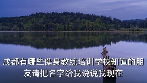成都有哪些健身教練培訓學校知道的朋友請把名字給我說說我現在