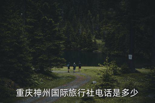 重慶市旅游聯系電話，重慶神州國際旅行社電話是多少