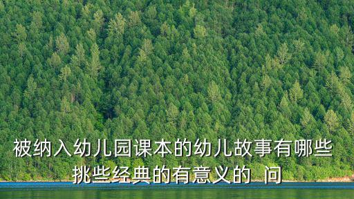 被納入幼兒園課本的幼兒故事有哪些 挑些經典的有意義的  問