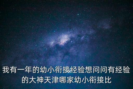 我有一年的幼小銜接經(jīng)驗想問問有經(jīng)驗的大神天津哪家幼小銜接比