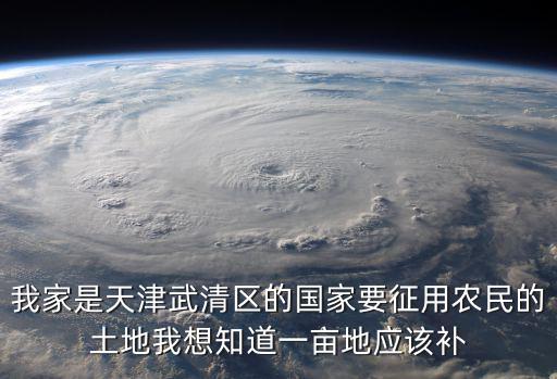我家是天津武清區的國家要征用農民的土地我想知道一畝地應該補