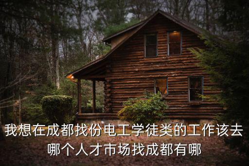 我想在成都找份電工學(xué)徒類的工作該去哪個(gè)人才市場找成都有哪