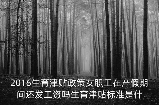 2016生育津貼政策女職工在產假期間還發工資嗎生育津貼標準是什