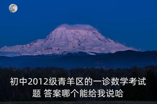 初中2012級青羊區的一診數學考試題 答案哪個能給我說哈