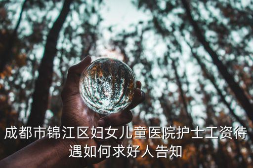 成都市錦江區婦女兒童醫院護士工資待遇如何求好人告知