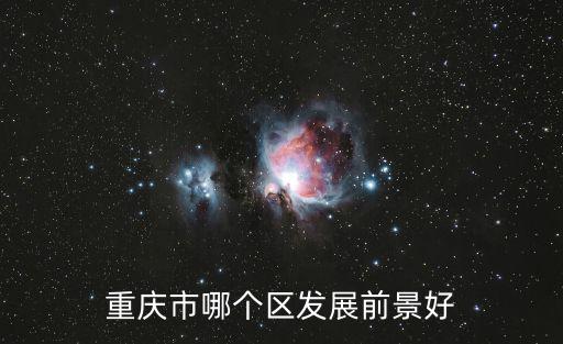 重慶市百強(qiáng)區(qū)，重慶市哪個區(qū)發(fā)展前景好
