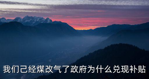 我們己經(jīng)煤改氣了政府為什么兌現(xiàn)補貼