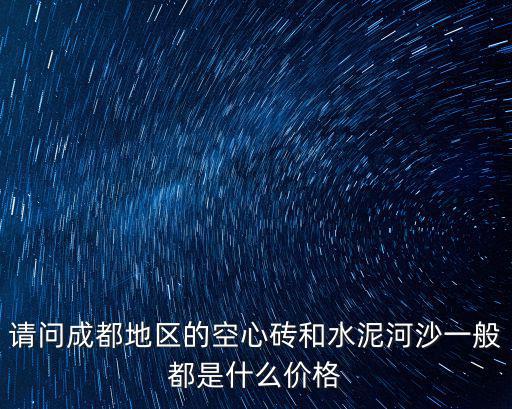 請問成都地區(qū)的空心磚和水泥河沙一般都是什么價格