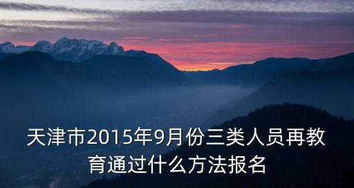 天津市2015年9月份三類人員再教育通過什么方法報名