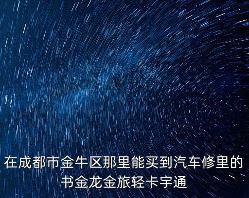 在成都市金牛區(qū)那里能買到汽車修里的書金龍金旅輕卡宇通