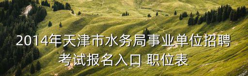 天津市水利局 招聘，2014年天津市水務(wù)局事業(yè)單位招聘考試報名入口 職位表