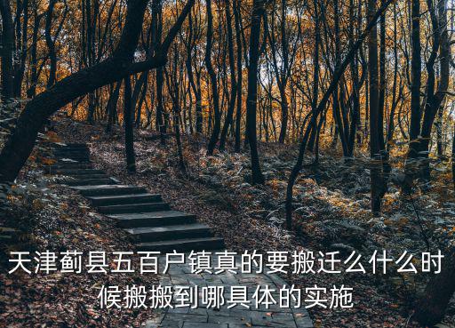 天津薊縣五百戶鎮真的要搬遷么什么時候搬搬到哪具體的實施