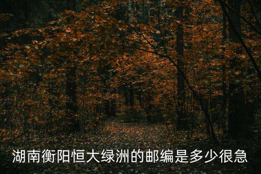 湖南衡陽恒大綠洲的郵編是多少很急