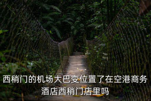 西稍門的機場大巴變位置了在空港商務酒店西稍門店里嗎