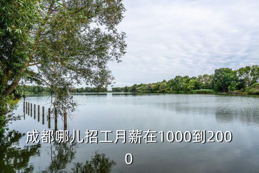 成都哪兒招工月薪在1000到2000