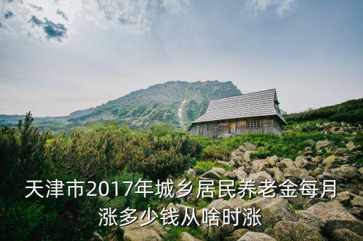 天津市2017年城鄉居民養老金每月漲多少錢從啥時漲