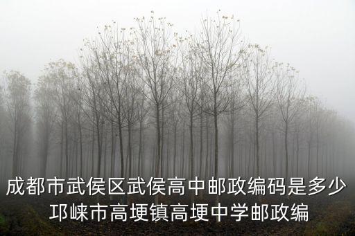 成都市武侯區武侯高中郵政編碼是多少 邛崍市高埂鎮高埂中學郵政編