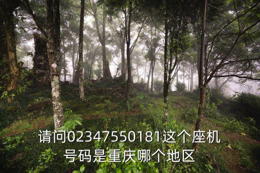 請問02347550181這個座機號碼是重慶哪個地區(qū)