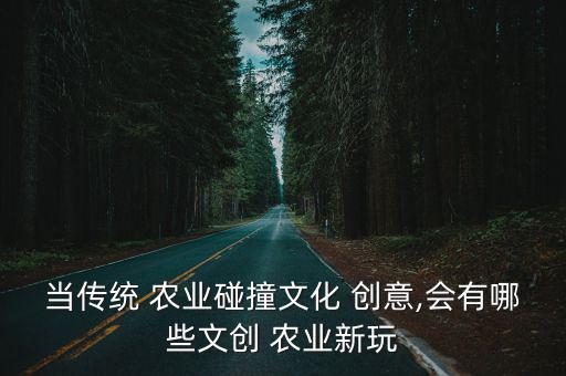 當傳統 農業碰撞文化 創意,會有哪些文創 農業新玩