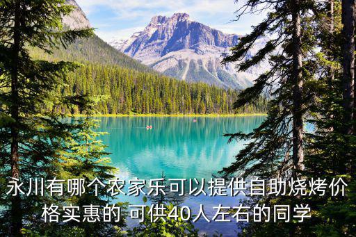 永川有哪個(gè)農(nóng)家樂可以提供自助燒烤價(jià)格實(shí)惠的 可供40人左右的同學(xué)
