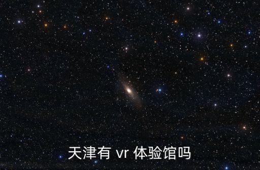 天津有 vr 體驗館嗎