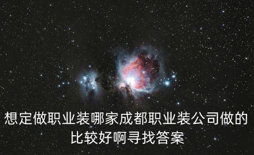 想定做職業(yè)裝哪家成都職業(yè)裝公司做的比較好啊尋找答案