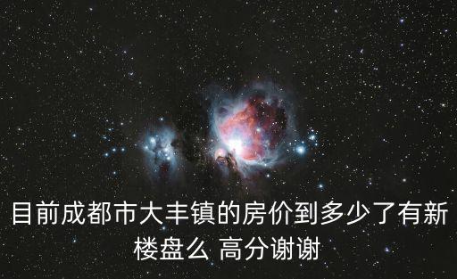 目前成都市大豐鎮(zhèn)的房價到多少了有新樓盤么 高分謝謝