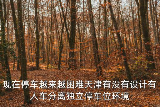 現(xiàn)在停車越來越困難天津有沒有設(shè)計(jì)有人車分離獨(dú)立停車位環(huán)境