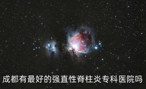 成都有最好的強直性脊柱炎專科醫院嗎