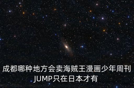 成都哪種地方會賣海賊王漫畫少年周刊JUMP只在日本才有