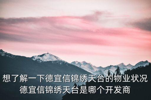 想了解一下德宜信錦繡天臺的物業狀況德宜信錦繡天臺是哪個開發商