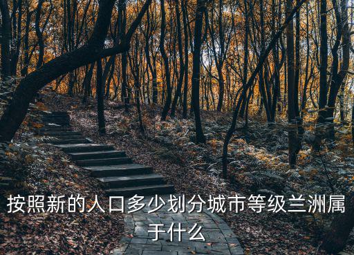 按照新的人口多少劃分城市等級蘭洲屬于什么