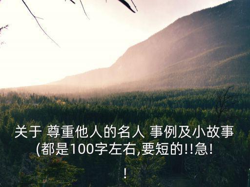 關于 尊重他人的名人 事例及小故事(都是100字左右,要短的!!急!!