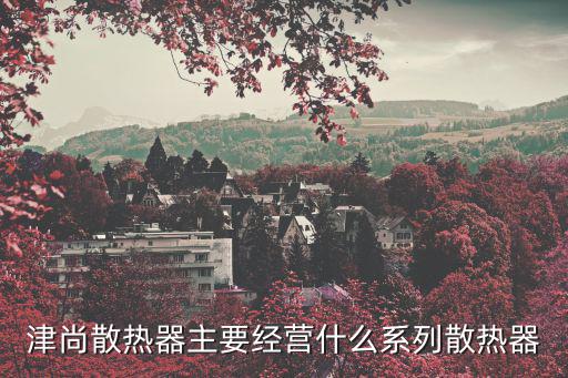 津尚散熱器主要經營什么系列散熱器