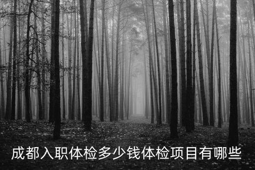 成都入職體檢多少錢體檢項目有哪些