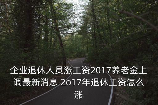 企業退休人員漲工資2017養老金上調最新消息 2o17年退休工資怎么漲