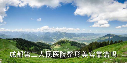 成都市二醫院靠譜嗎，成都第二人民醫院整形美容靠譜嗎
